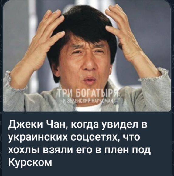 Джеки Чан когда увидел в украинских соцсетях что хохлы взяли его в плен под Курском