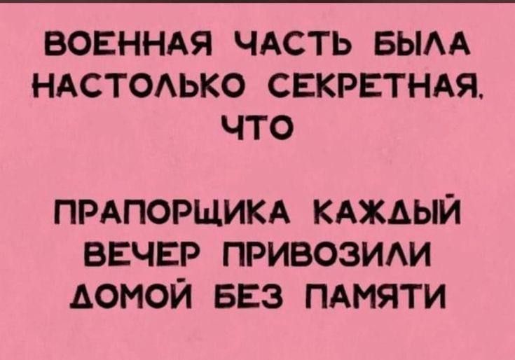 ВОЕННАЯ ЧАСТЬ БЫЛА НАСТОЛЬКО СЕКРЕТНАЯ что ПРАПОРЩИКА КАЖДЫЙ ВЕЧЕР ПРИВОЗИЛИ АОМОЙ БЕЗ ПАМЯТИ