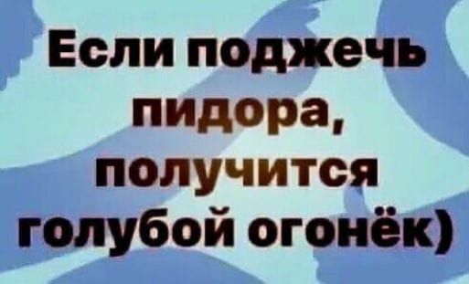 Если поджечь пидора получится голубой огонёк