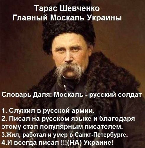 Тарас Шевченко Главный Москаль Украины 7 Словарь Даля Москаль русский солдат 1 Служил в русской армии 2 Писал на русском языке и благодаря этому стал популярным писателем 3Жил работал и умер в Санкт Петербурге 4И всегда писал НА_ Украине