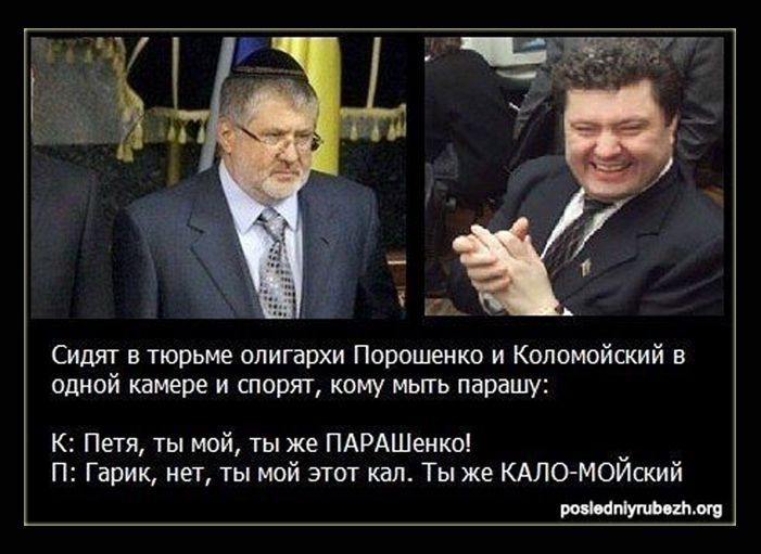 Сидят в тюрьме олигархи Порошенко и Коломойский в одной камере и спорят кому мыть парашу К Петя ты мой ты же ПАРАШенко П Гарик нет ты мой этот кал Ты же КАЛО МОЙский ромевпупабе2яог