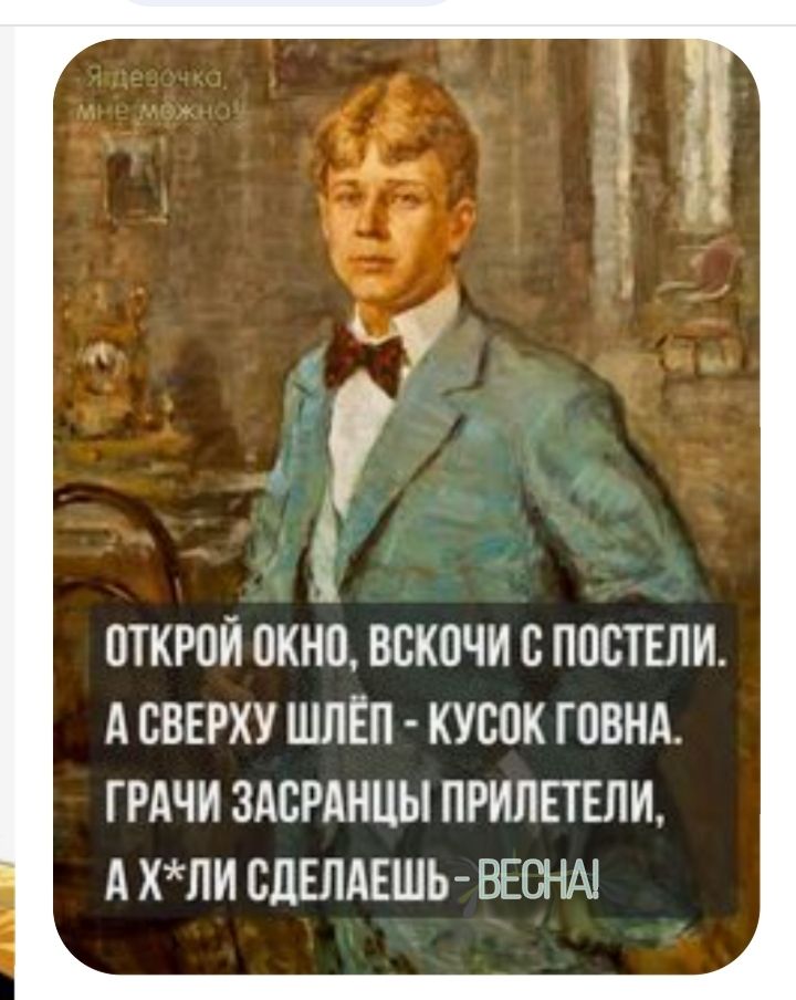 Открой окно, вскочи с постели. А сверху шлёп  кусок говна. Грачи засранцы прилетели, ахли сделаешь  весна!