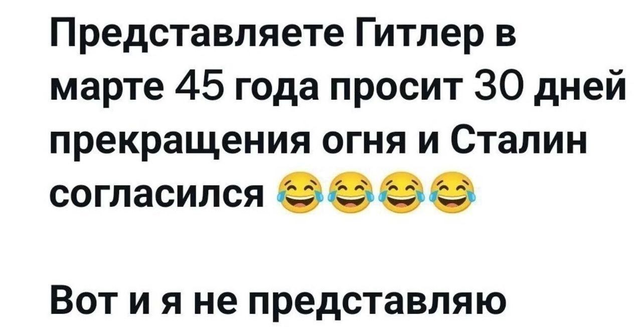 Представляете Гитлер в марте 45 года просит 30 дней прекращения огня и Сталин согласился 😂😂😂😂 Вот и я не представляю