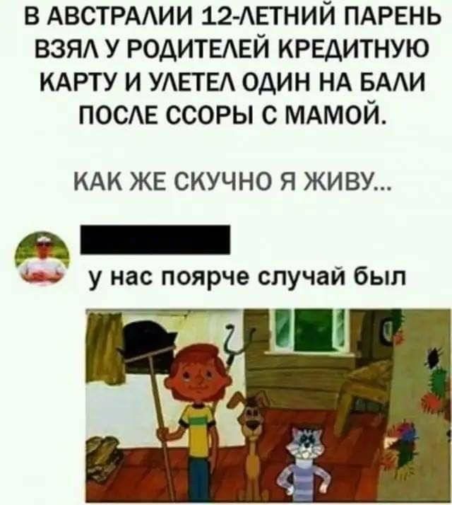 В АВСТРАЛИИ 12-ЛЕТНИЙ ПАРЕНЬ ВЗЯЛ У РОДИТЕЛЕЙ КРЕДИТНУЮ КАРТУ И УЛЕТЕЛ ОДИН НА БАЛИ ПОСЛЕ ССОРЫ С МАМОЙ. КАК ЖЕ СКУЧНО Я ЖИВУ...
у нас поярче случай был