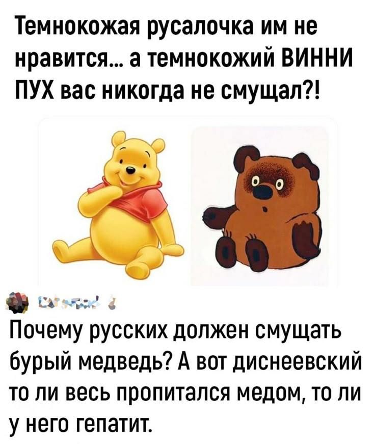 Темнокожая русалочка им не нравится... а темнокожий Винни Пух вас никогда не смушал?!

Почему русских должен смущать бурый медведь? А вот диснеевский то ли весь пропитался медом, то ли у него гепатит.