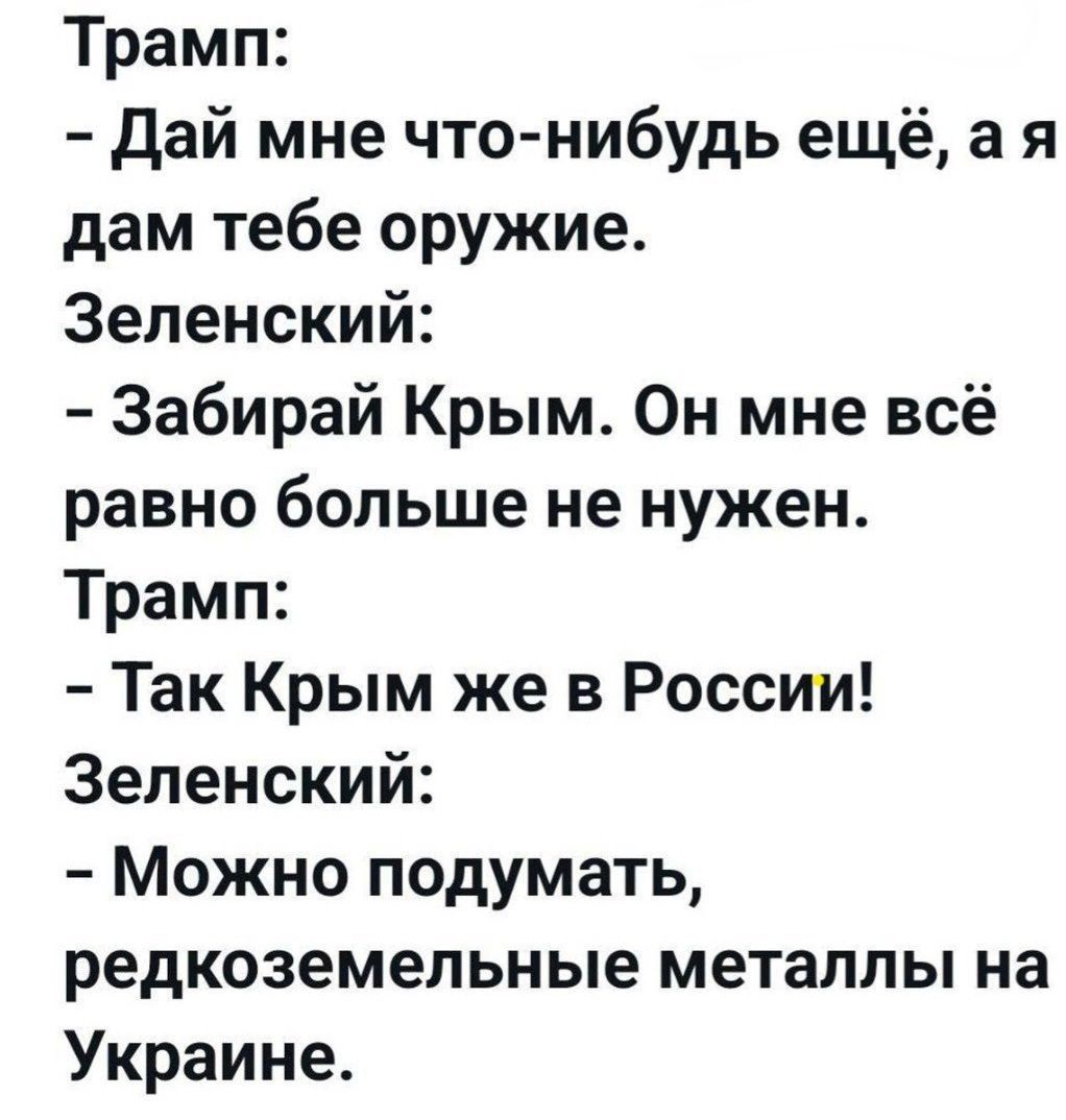 - Дай мне что-нибудь ещё, а я дам тебе оружие.
- Забирай Крым. Он мне всё равно больше не нужен.
- Так Крым же в России!
- Можно подумать, редкоземельные металлы на Украине.