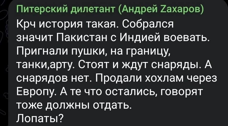 Крч история такая. Собрался значит Пакистан с Индией воевать. Пригнали пушки, на границу, танки, артü. Стоят и ждут снарядов. А снарядов нет. Продали хохлам через Европу. А те что остались, говорят тоже должны отдать. Лопаты?