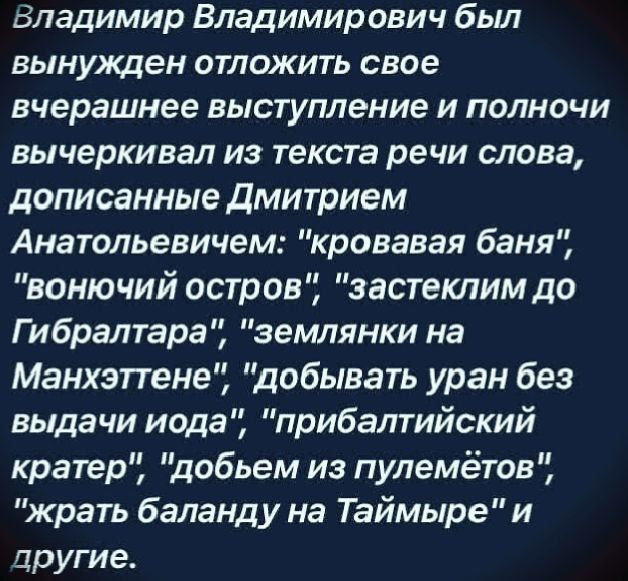 Владимир Владимирович был вынужден отложить свое вчерашнее выступление и полночи вычеркнул из текста речи слова, дописанные Дмитрием Анатольевичем: 