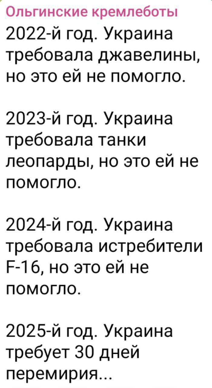 2022-й год. Украина требовала джavelins, но это ей не помогло.
2023-й год. Украина требовала танки леопарды, но это ей не помогло.
2024-й год. Украина требовала истребители F-16, но это ей не помогло.
2025-й год. Украина требует 30 дней перемирия...