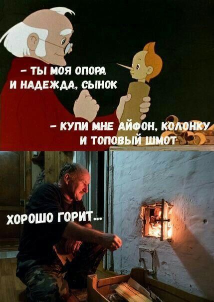 – Ты моя опора и надежда, сынок
– Купи мне айфон, колонку и топовый шмот
Хорошо горит...