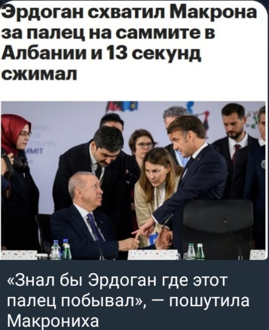 Эрдоган схватил Макрона за палец на саммите в Албании и 13 секунд сжимал. «Знал бы Эрдоган где этот палец побывал», — пошутила Макрониха.