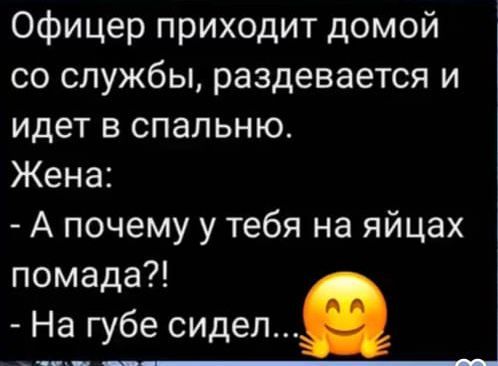 Офицер приходит домой со службы, раздевается и идет в спальню. Жена: - А почему у тебя на яйцах помада?! - На губе сидел...