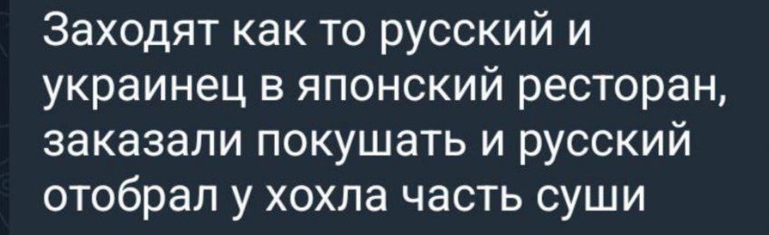 Заходят как то русский и украинец в японский ресторан, заказали покушать и русский отобрал у хонла часть суши