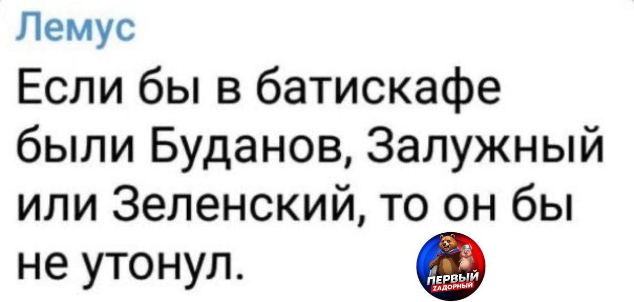 Если бы в батискафе были Буданов, Залужный или Зеленский, то он бы не утонул.