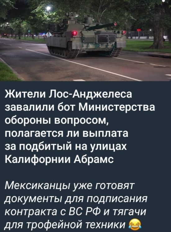 Жители Лос-Анджелеса завалили бот Министерства обороны вопросом, полагается ли выплата за подбитый на улицах Калифорнии Abrams. Мексиканцы уже готовят документы для подписания контракта с ВС РФ и тягачей для трофейной техники 😂