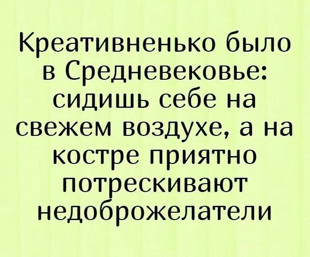 Креативненько было в Средневековье: сидишь себе на свежем воздухе, а на костре приятно потрескивают недоброжелатели