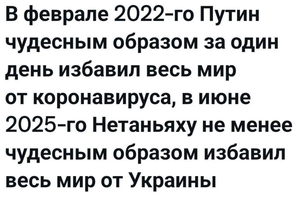 В феврале 2022-го Путин чудесным образом за один день избавил весь мир от коронавируса, в июне 2025-го Нетаньяху не менее чудесным образом избавил весь мир от Украины