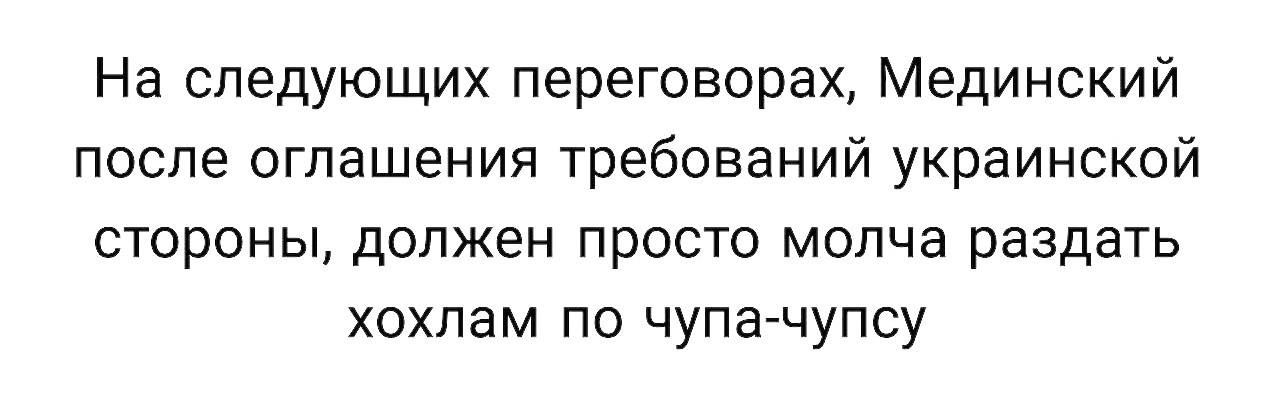 На следующих переговорах, Мединский после оглашения требований украинской стороны, должен просто молча раздать хохлам по чупа-чупсу