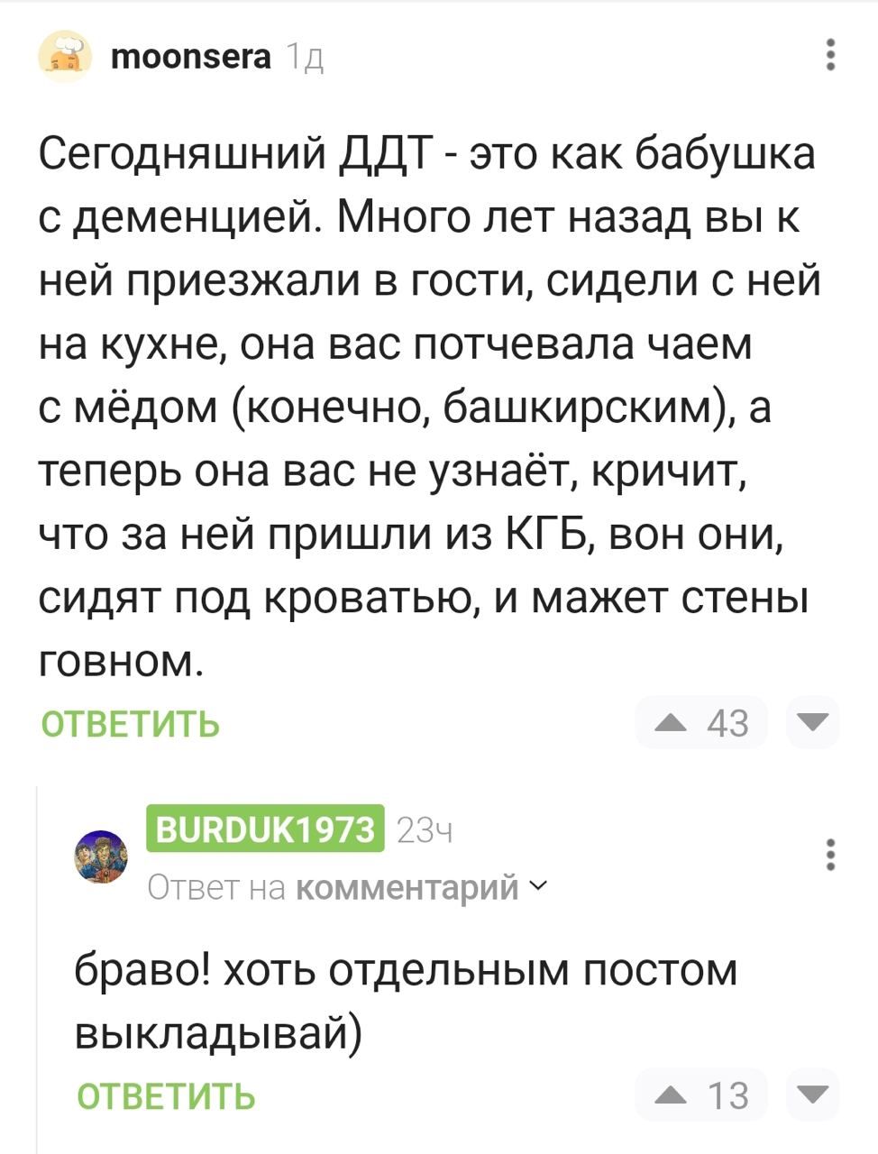 С сегодняшний ДДТ - это как бабушка с деменцией. Много лет назад вы к ней приезжали в гости, сидели с ней на кухне, она вас потчевала чаем с мёдом (конечно, башкирским), а теперь она вас не узнаёт, кричит, что за ней пришли из КГБ, вон они, сидят под кроватью, и может стены говном.

браво! хоть отдельным постом выкладывай)