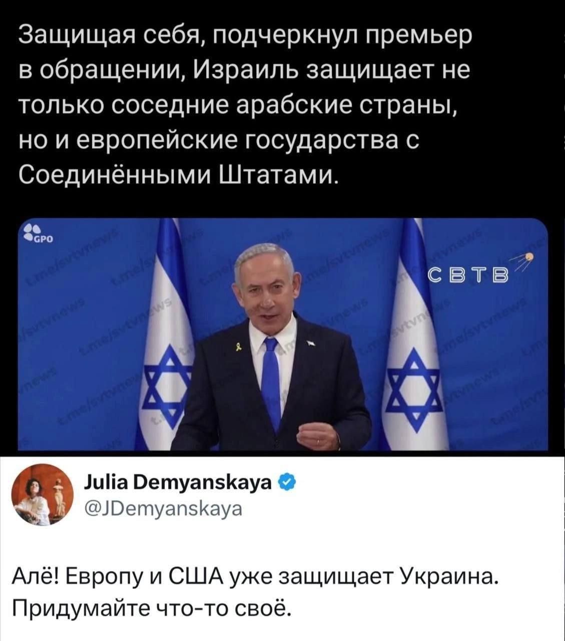Защищающая себя, подчеркнул премьер в обращении, Израиль защищает не только соседние арабские страны, но и европейские государства с Соединёнными Штатами.

Аля! Европу и США уже защищает Украина. Придумайте что-то своё.