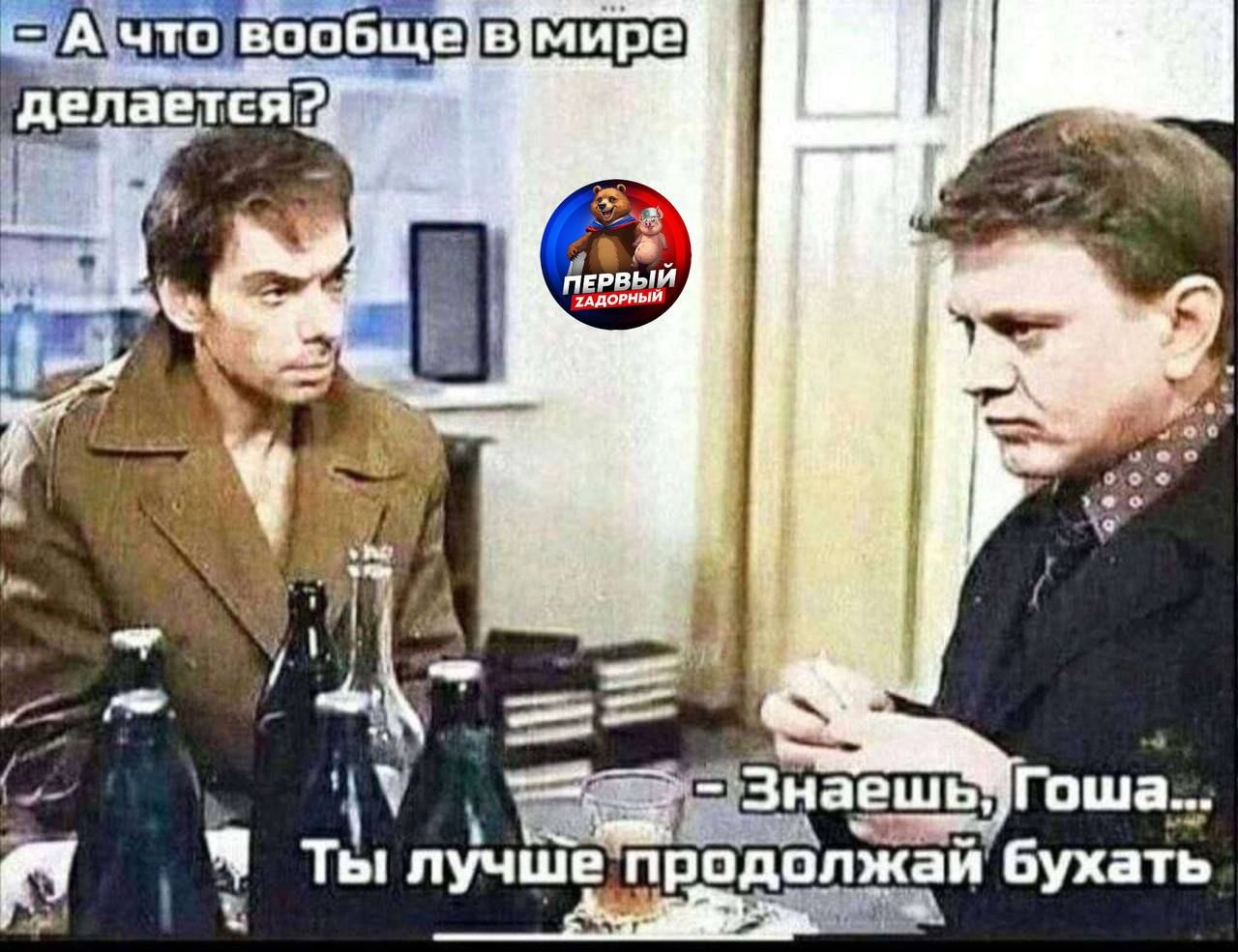 А что вообще в мире делается? - Знаешь, Гоша... Ты лучше продолжай бухать.