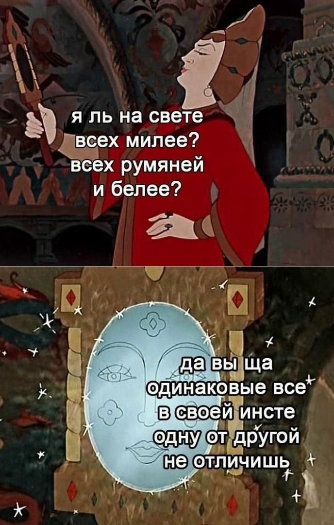 Я ль на свете всех милее? всех румяней и белее? да вы ща одинаковые все в своей инсте одну от другой не отличишь