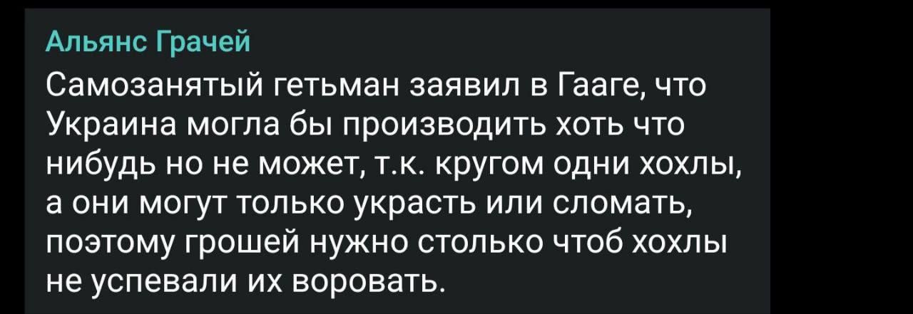 Самозваный гетман заявил в Гааге, что Украина могла бы производить хоть что-нибудь но не может, т.к. кругом одни хохлы, а они могут только украсть или сломать, поэтому грoшей нужно столько чтоб хохлы не успевали их воровать.