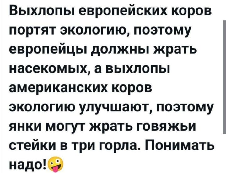 Выбросы европейских коров портят экологию, поэтому европейцы должны жрать насекомых, а выбросы американских коров экологию улучшают, поэтому янки могут жрать говяжьи стейки в три горла. Понимать надо!