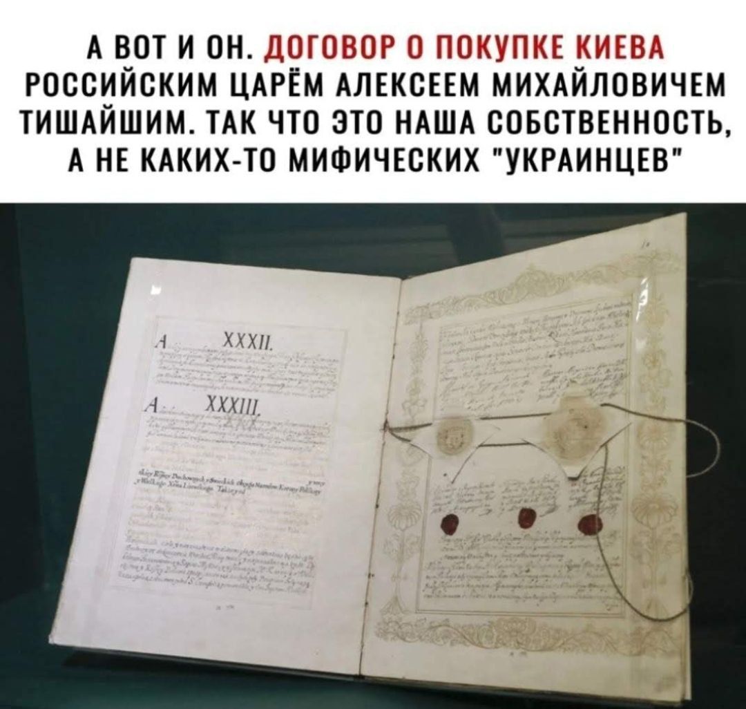 А ВОТ И ОН. ДОГОВОР О ПОКУПКЕ КИЕВА РОССИЙСКИМ ЦАРЁМ АЛЕКСЕЕМ МИХАЙЛОВИЧЕМ ТИШАЙШИМ. ТАК ЧТО ЭТО НАША СОБСТВЕННОСТЬ, А НЕ КАКИХ-ТО МИФИЧЕСКИХ 