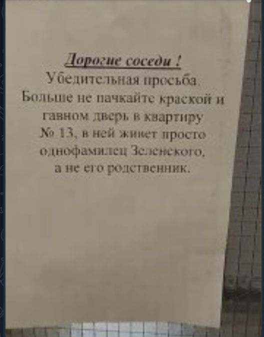 Дорогие соседи ! Убедительная просьба. Больше не пачкайте краской и гавном дверь в квартиру № 13, в ней живет просто однофамилец Зеленского, а не его родственник!