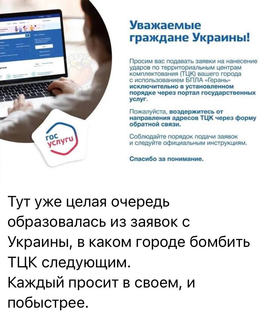 Уважаемые граждане Украины! Просим вас подавать заявки на нанесение удара по территориальным центрам комплексной (ТЦК) вашего города с использованием ЭГП «Грифель» исключительно в установленном порядке через портал государственных услуг. Пожалуйста, воздержитесь от направления адресов ТЦК через форму обратной связи. Соблюдайте порядок подачи заявок и следуйте официальным инструкциям. Спасибо за понимание.

Тут уже целая очередь образовалась из заявок с Украины, в каком городе бомбить ТЦК следующим. Каждый просит в своем, и побыстрее.