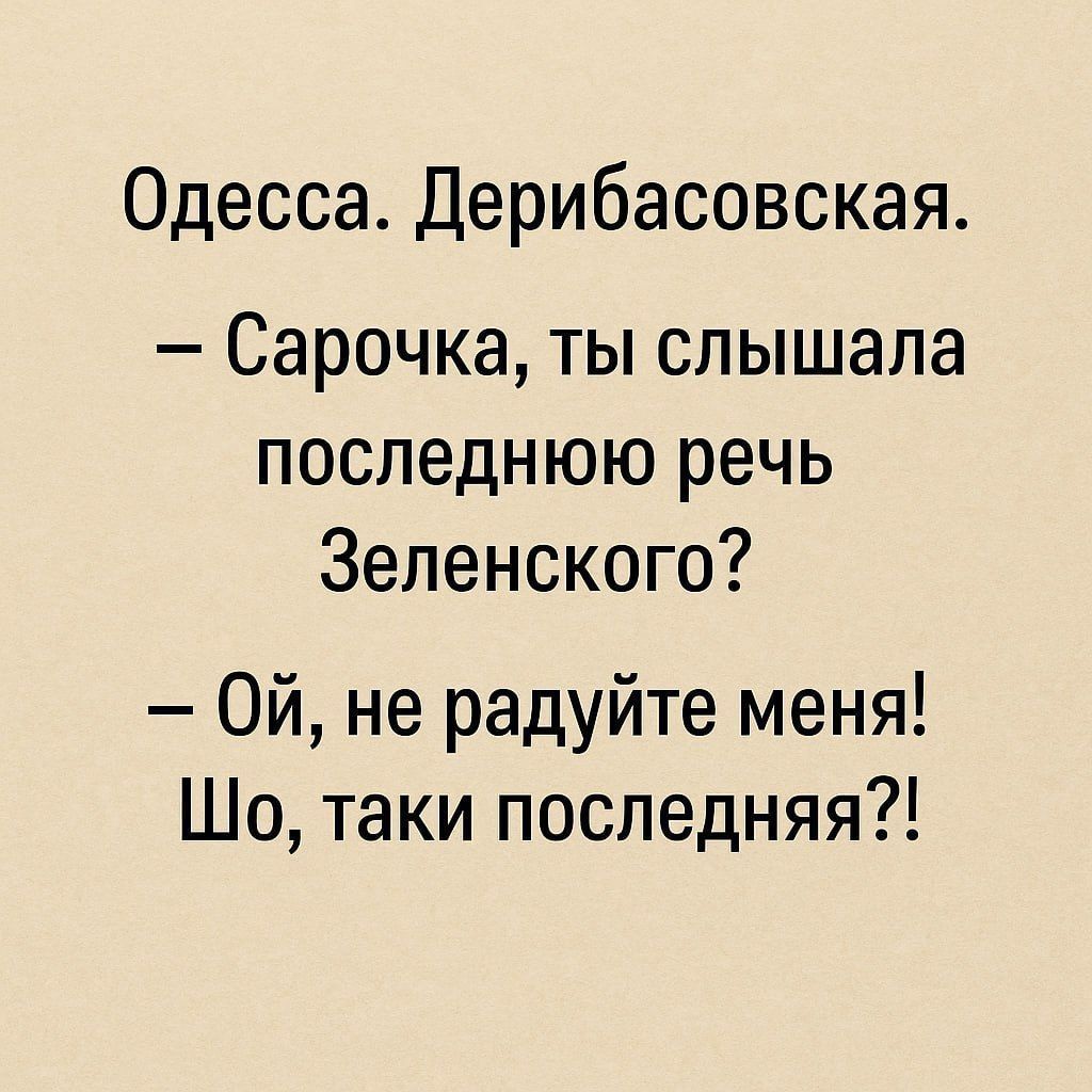 Одесса. Дерибасовская.
– Сарочка, ты слышала последнюю речь Зеленского?
– Ой, не радуйте меня! Шо, таки последняя?!