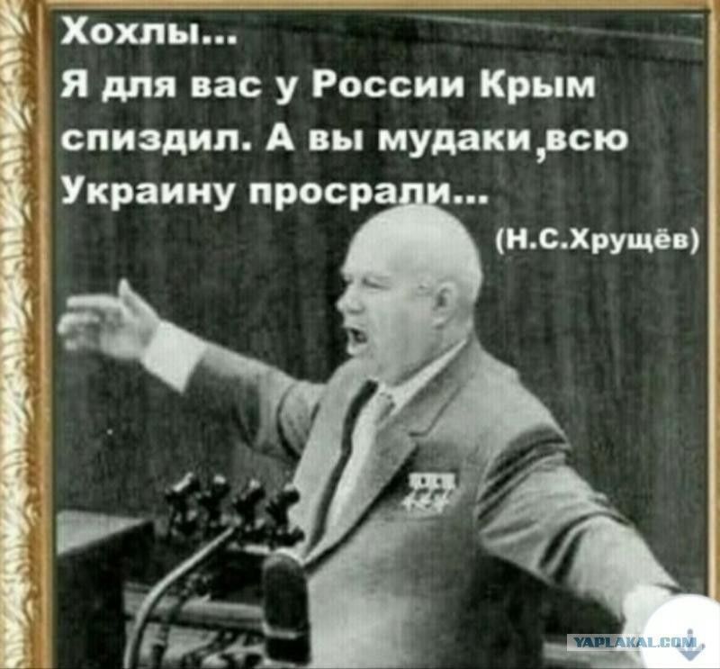 Хохлы... Я для вас у России Крым спиздил. А вы мудаки, всю Украину просрали... (Н.С.Хрущёв)