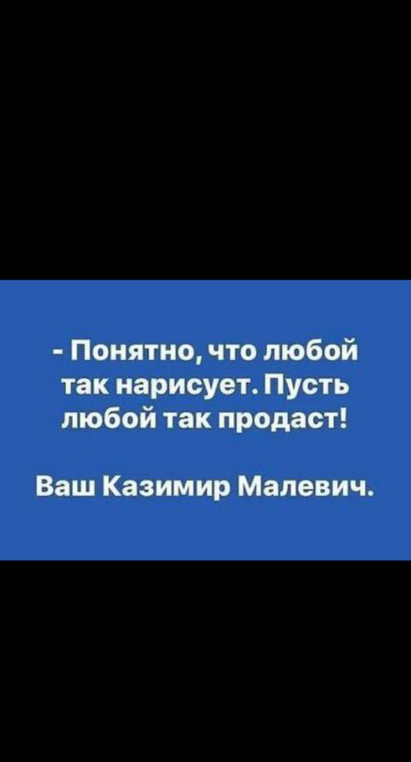 - Понятно, что любой так нарисует. Пусть любой так продаст!
Ваш Казимир Малевич.