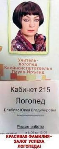 Учитель-логопед
Клейнисистготдальн
Паула-Ирбайд
Кабинет 215
Логопед
Блябляс Юлия Владимировна
Вышей профессиональной подготовки.
Режим работы
с 8:00 до 13:00

КРАСИВАЯ ФАМИЛИЯ—ЗАЛОГ УСПЕХА
ЛОГОПЕДА!