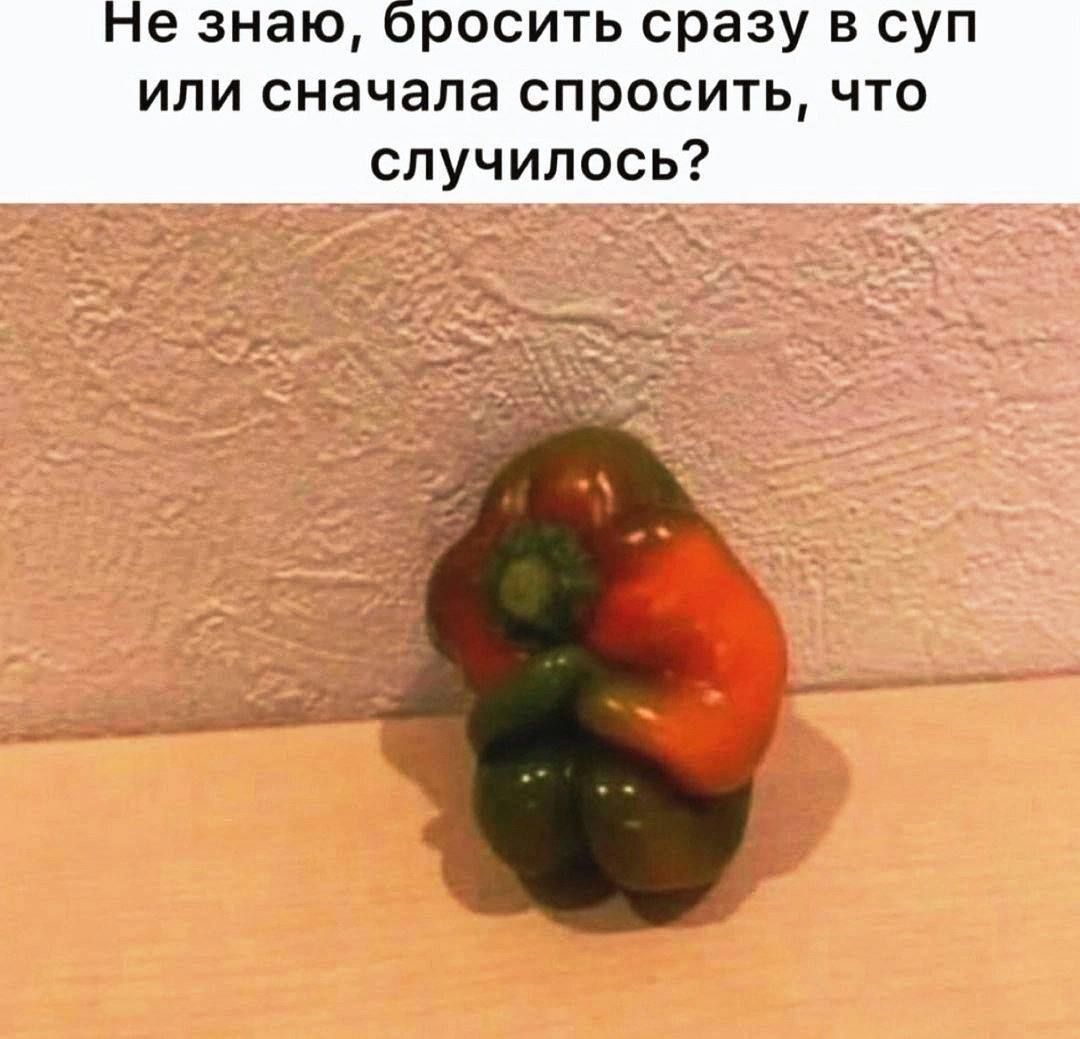 Не знаю, бросить сразу в суп или сначала спросить, что случилось?