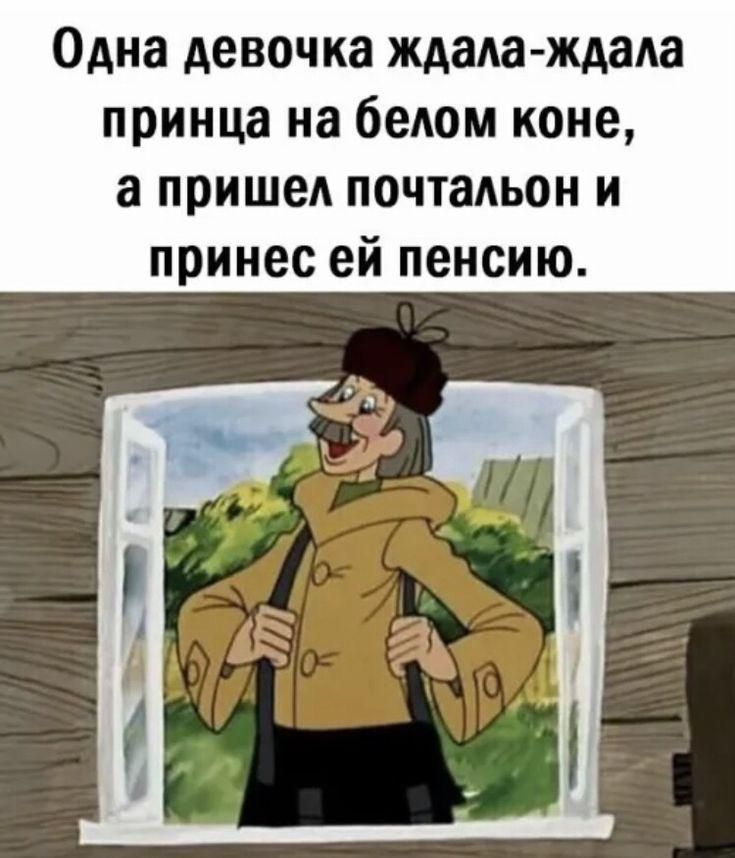 Одна девочка ждала- ждала принца на белом коне, а пришел почтальон и принес ей пенсию.