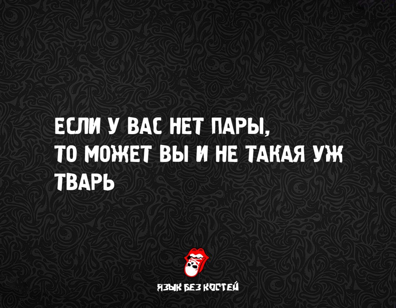 ЕСЛИ У ВАС НЕТ ПАРЫ, ТО МОЖЕТ ВЫ И НЕ ТАКАЯ УЖ ТВАРЬ