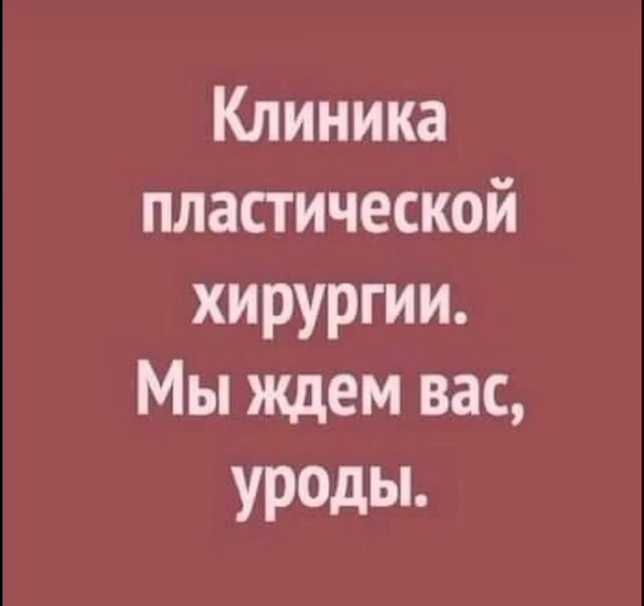 Клиника пластической хирургии. Мы ждем вас, уроды.