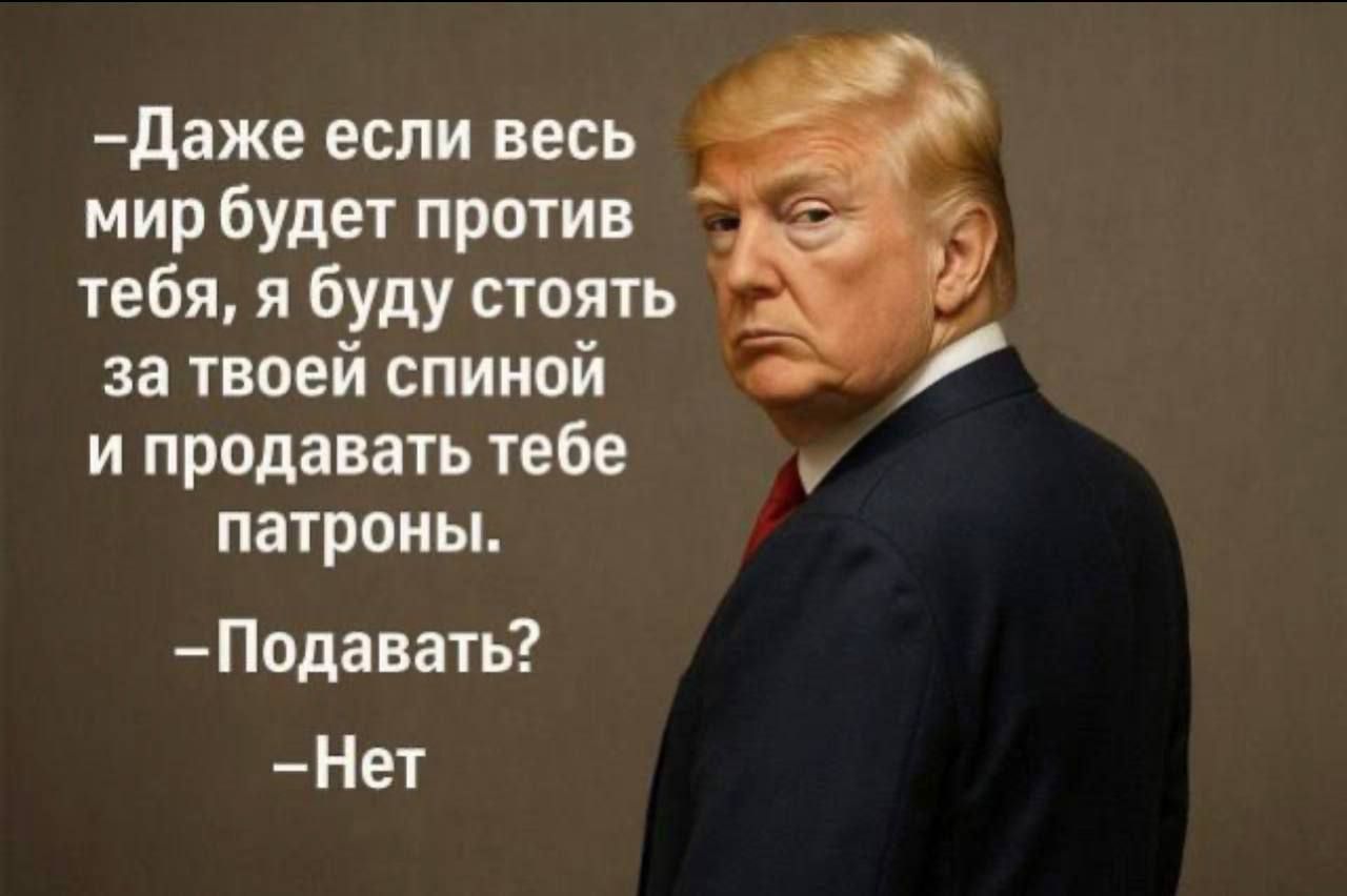 –Даже если весь мир будет против тебя, я буду стоять за твоей спиной и продавать тебе патроны.
–Подавать?
–Нет.