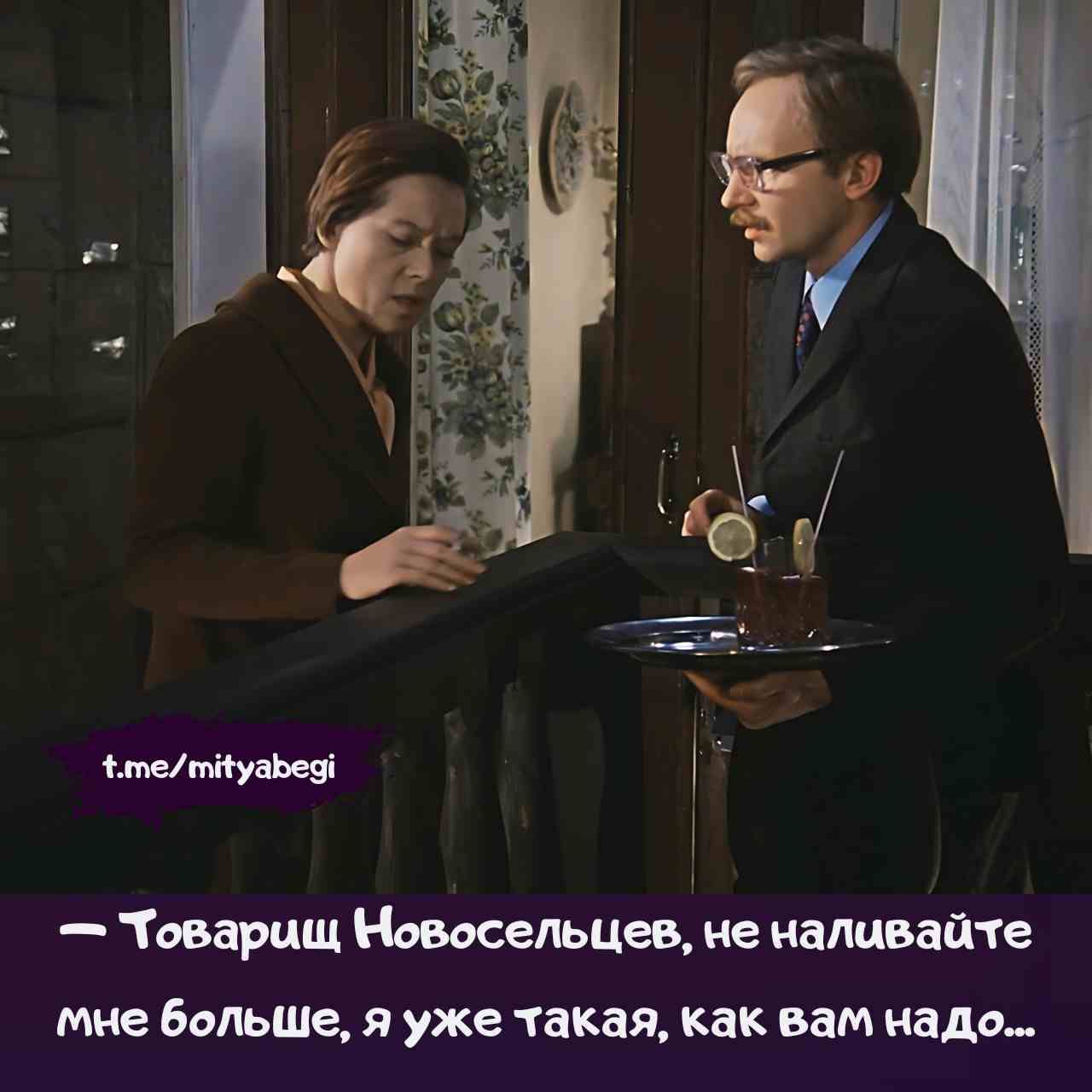 — Товарищ Новосельцев, не наливайте мне больше, я уже такая, как вам надо...