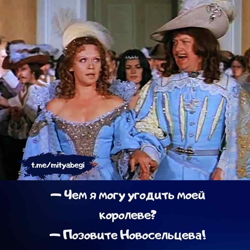 — Чем я могу угодить моей королеве? — Позовите Новосельцева!