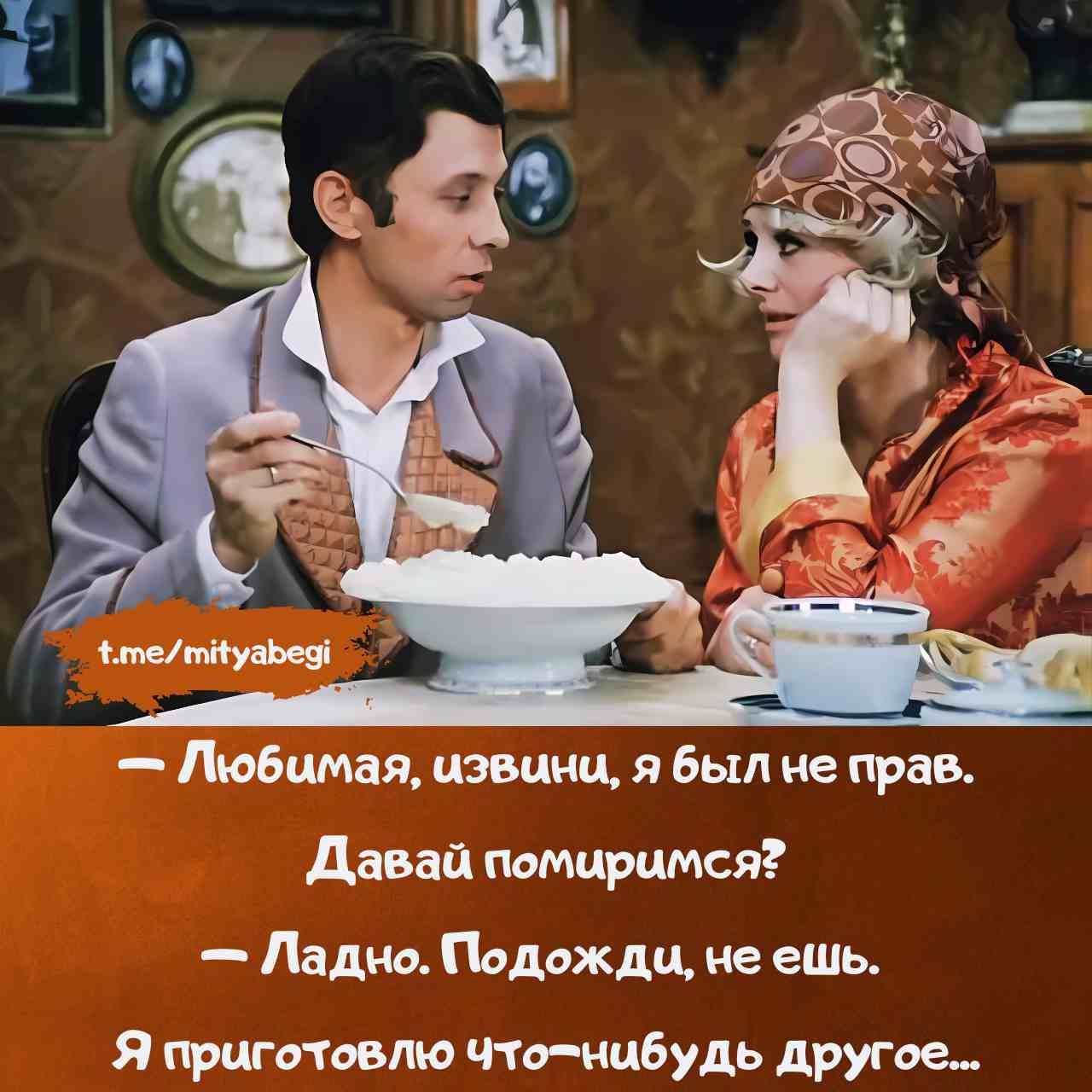 — Любимая, извини, я был не прав.
— Давай помиримся?
— Ладно. Подожди, не ешь.
Я приготовлю что-нибудь другое....