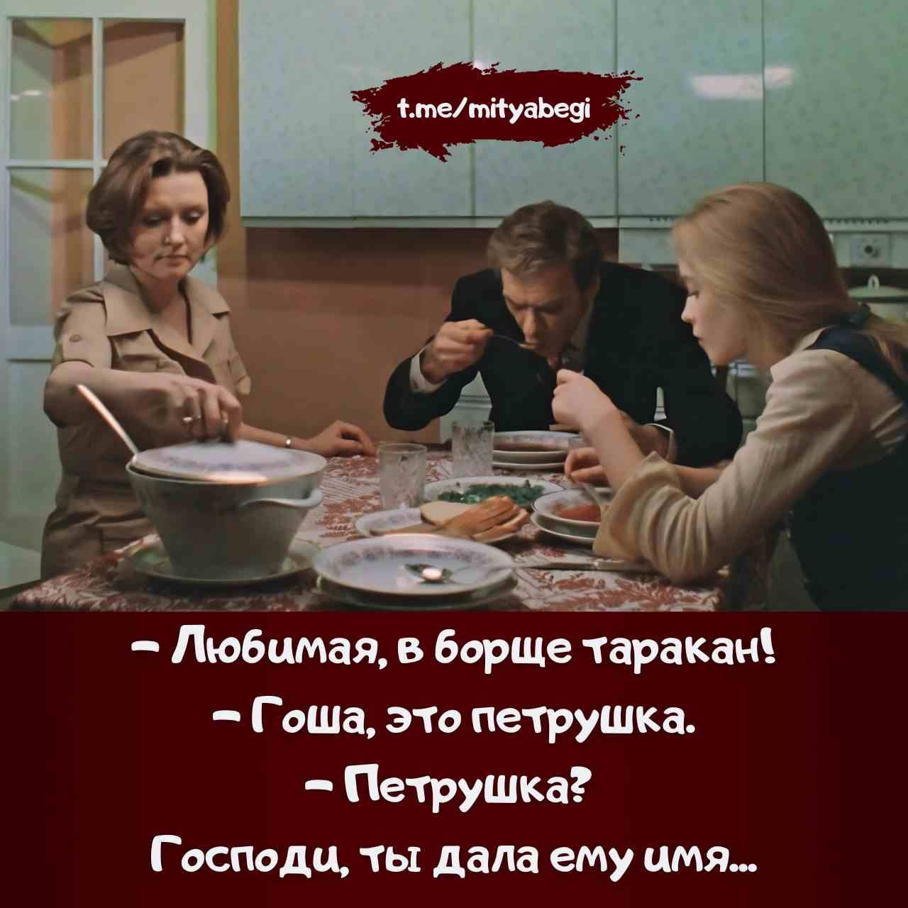 – Любимая, в борще таракан!  
– Гоша, это петрушка.  
– Петрушка?  
Господи, ты дала ему имя...