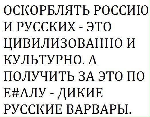 ОСКОРБЛЯТЬ РОССИЮ И РУССКИХ - ЭТО ЦИВИЛИЗОВАННО И КУЛЬТУРНО. А ПОЛУЧИТЬ ЗА ЭТО ПО Е#АЛУ - ДИКИЕ РУССКИЕ ВАРВАРЫ.