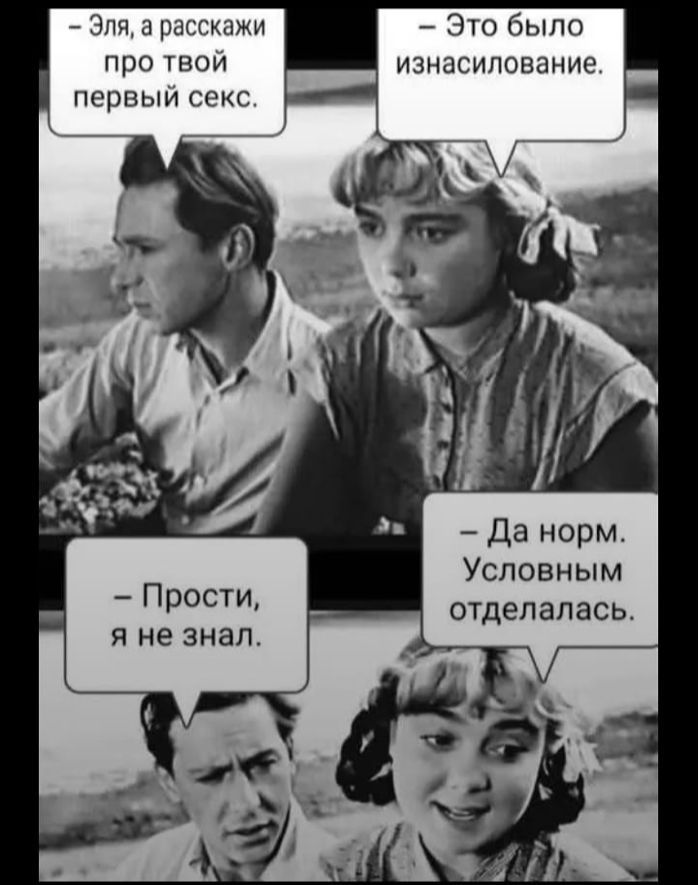 – Эля, а расскажи про твой первый секс. – Это было изнасилование. – Да норм. Условным отделалась. – Прости, я не знал.