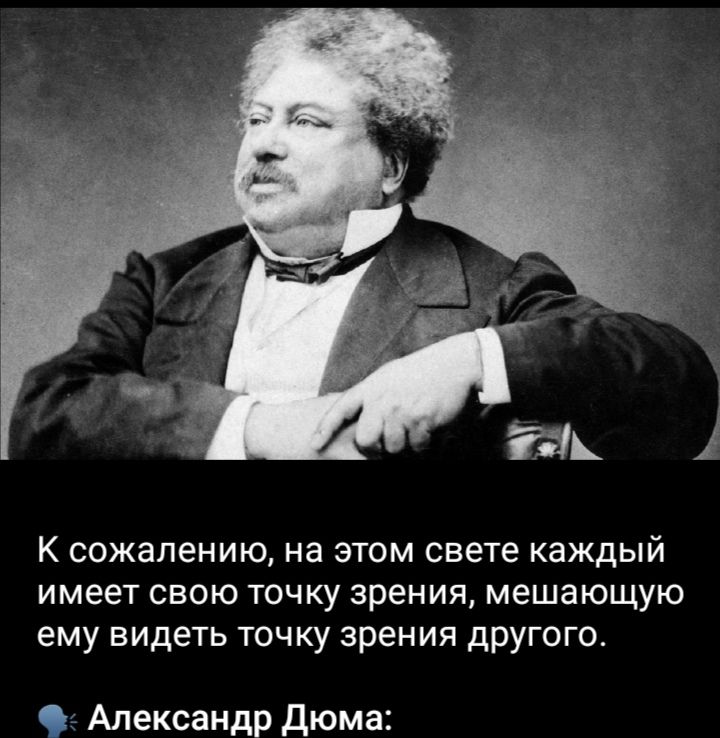 К сожалению, на этом свете каждый имеет свою точку зрения, мешающую ему видеть точку зрения другого. 

Александр Дюма:
