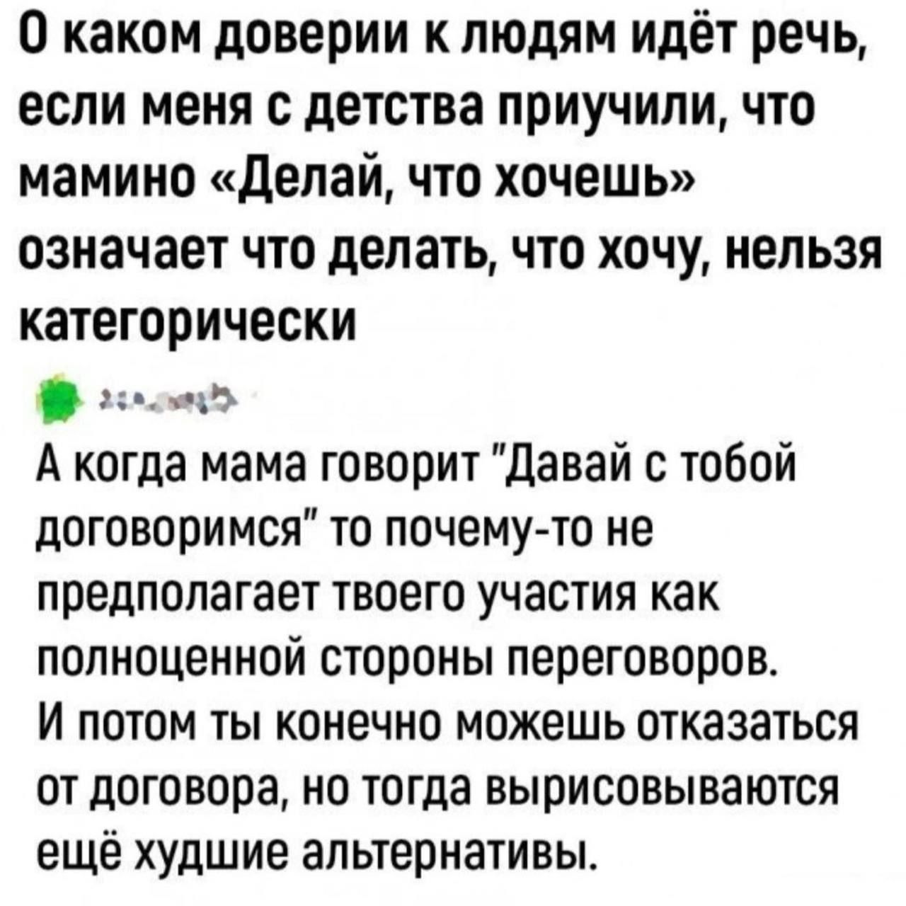 О каком доверии к людям идёт речь, если меня с детства приучили, что мамино «Делай, что хочешь» означает что делать, что хочу, нельзя категорически. А когда мама говорит 