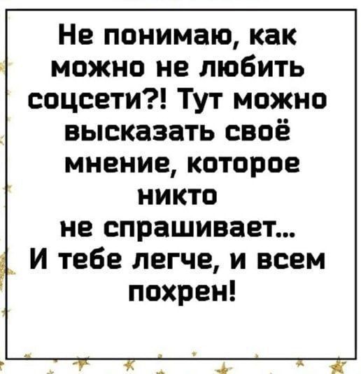 Не понимаю, как можно не любить соцсети?! Тут можно высказать своё мнение, которое никто не спрашивает... И тебе легче, и всем похрен!