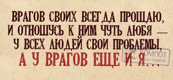 Врагов своих всегда прощаю, и отношусь к ним чуть любя — у всех людей свои проблемы, а у врагов ещё и я...